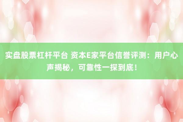 实盘股票杠杆平台 资本E家平台信誉评测：用户心声揭秘，可靠性一探到底！