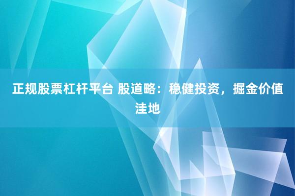 正规股票杠杆平台 股道略：稳健投资，掘金价值洼地