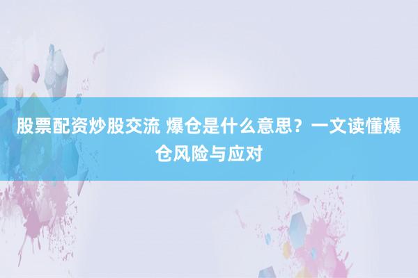 股票配资炒股交流 爆仓是什么意思？一文读懂爆仓风险与应对