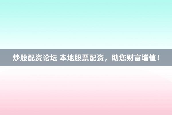 炒股配资论坛 本地股票配资，助您财富增值！