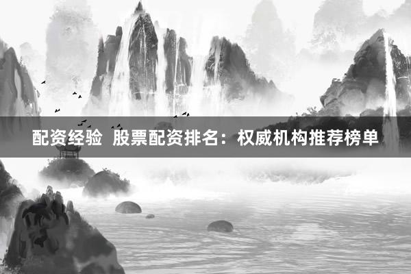 配资经验  股票配资排名：权威机构推荐榜单